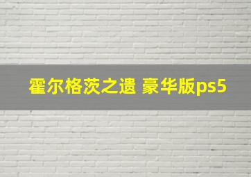 霍尔格茨之遗 豪华版ps5